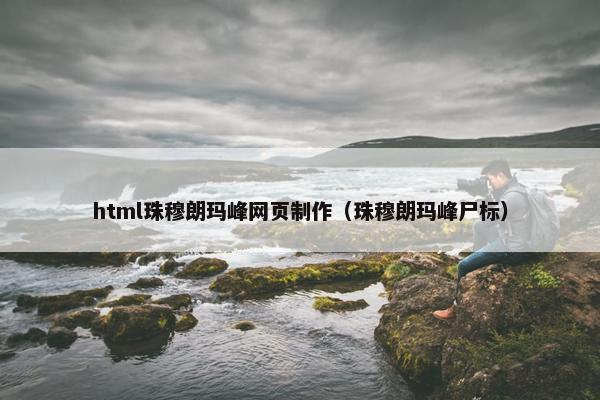 html珠穆朗玛峰网页制作（珠穆朗玛峰尸标）