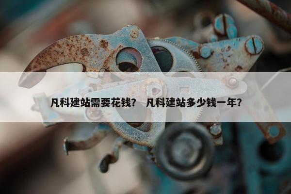 凡科建站需要花钱？ 凡科建站多少钱一年？