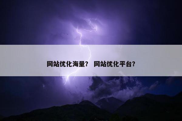 网站优化海量？ 网站优化平台？