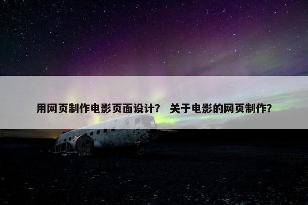 用网页制作电影页面设计？ 关于电影的网页制作？