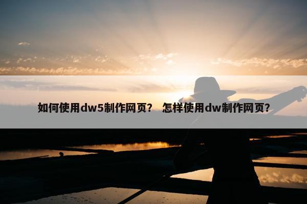 如何使用dw5制作网页？ 怎样使用dw制作网页？