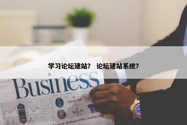学习论坛建站？ 论坛建站系统？