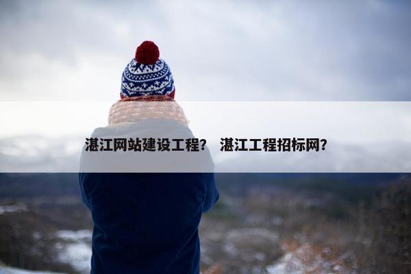 湛江网站建设工程？ 湛江工程招标网？