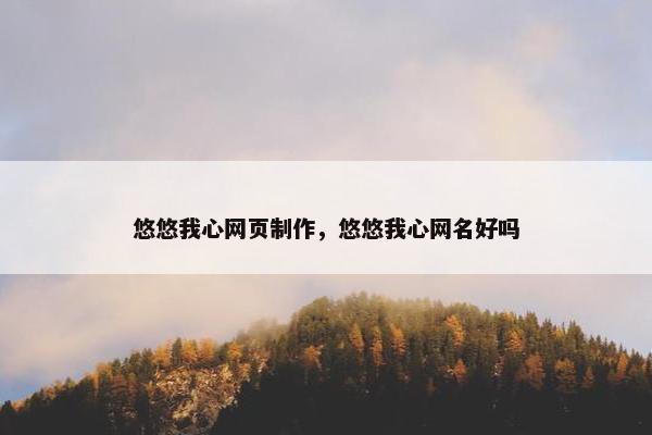 悠悠我心网页制作，悠悠我心网名好吗