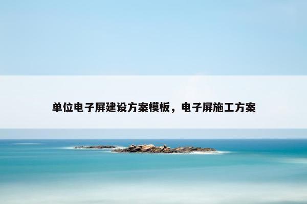 单位电子屏建设方案模板，电子屏施工方案