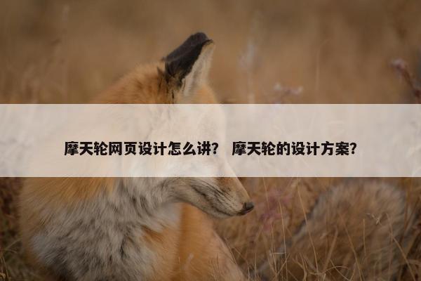 摩天轮网页设计怎么讲？ 摩天轮的设计方案？