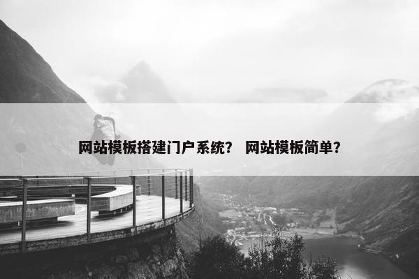 网站模板搭建门户系统？ 网站模板简单？