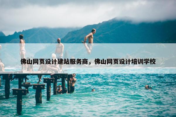 佛山网页设计建站服务商，佛山网页设计培训学校