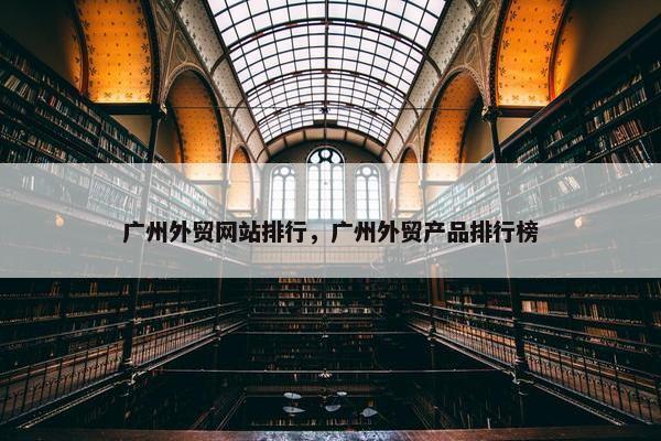 广州外贸网站排行，广州外贸产品排行榜