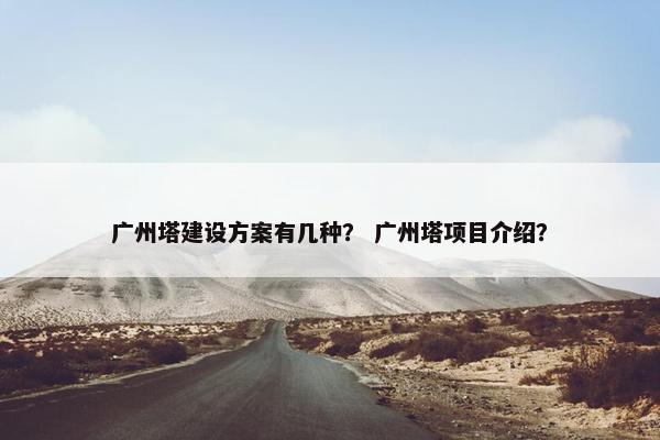 广州塔建设方案有几种？ 广州塔项目介绍？