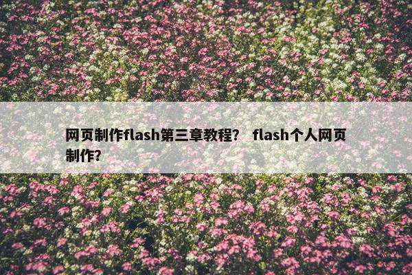 网页制作flash第三章教程？ flash个人网页制作？