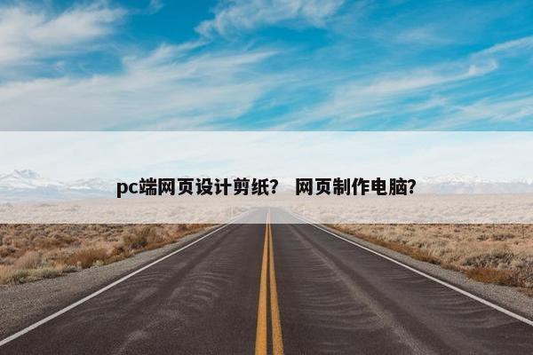 pc端网页设计剪纸？ 网页制作电脑？