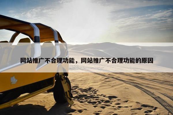 网站推广不合理功能，网站推广不合理功能的原因