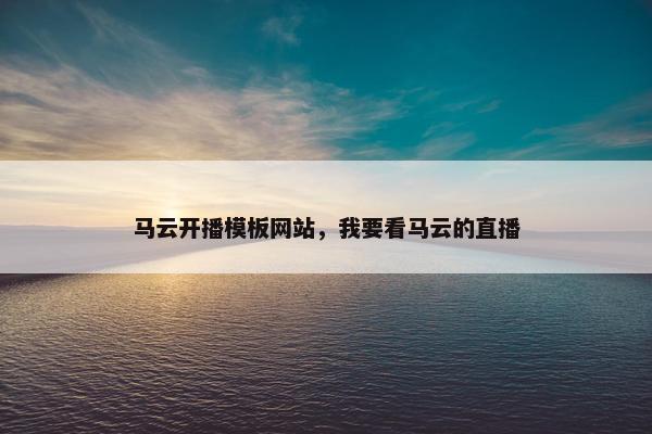马云开播模板网站，我要看马云的直播
