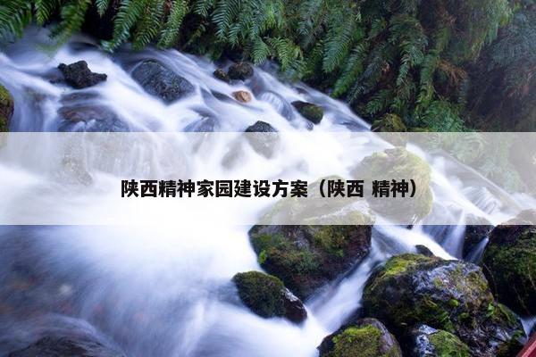 陕西精神家园建设方案（陕西 精神）