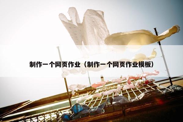 制作一个网页作业（制作一个网页作业模板）
