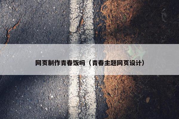 网页制作青春饭吗（青春主题网页设计）