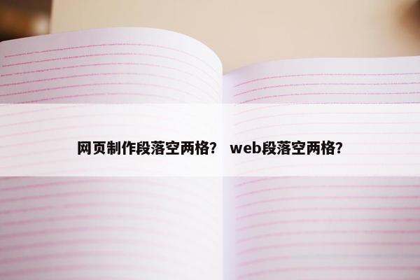 网页制作段落空两格？ web段落空两格？