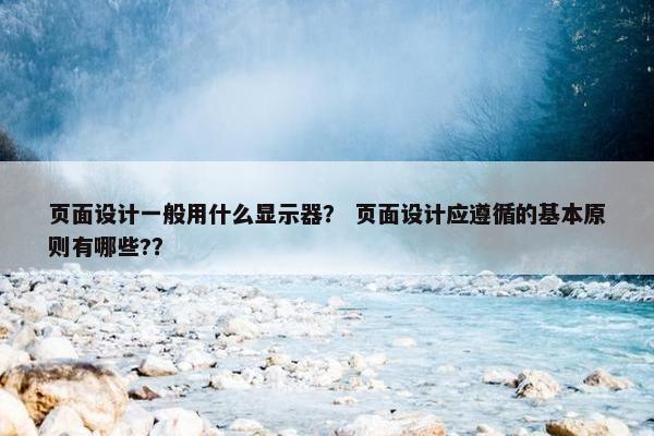页面设计一般用什么显示器？ 页面设计应遵循的基本原则有哪些?？