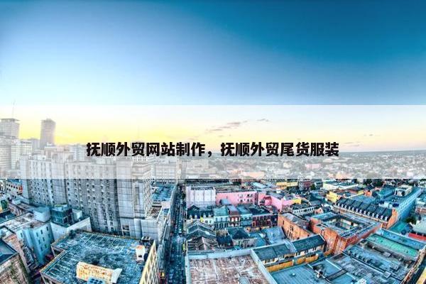 抚顺外贸网站制作，抚顺外贸尾货服装