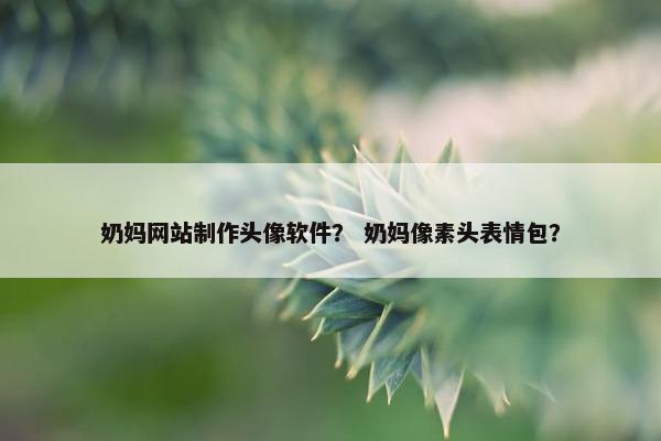 奶妈网站制作头像软件？ 奶妈像素头表情包？
