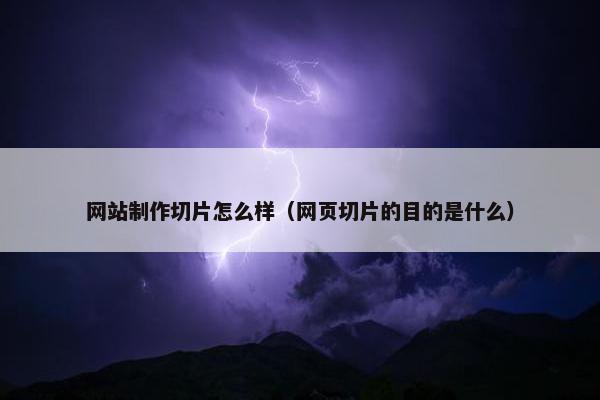 网站制作切片怎么样（网页切片的目的是什么）