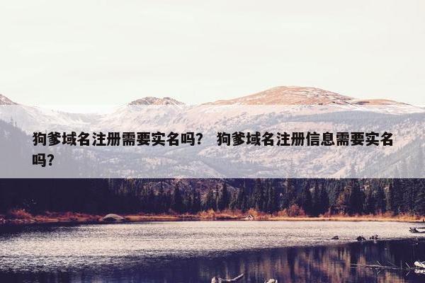 狗爹域名注册需要实名吗？ 狗爹域名注册信息需要实名吗？