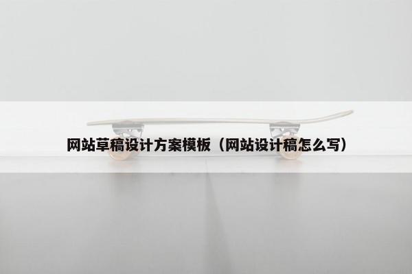 网站草稿设计方案模板（网站设计稿怎么写）