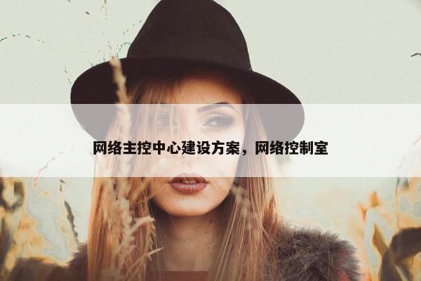 网络主控中心建设方案，网络控制室