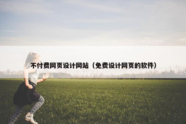 不付费网页设计网站（免费设计网页的软件）