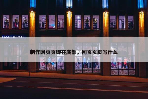 制作网页页脚在底部，网页页脚写什么