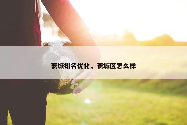 襄城排名优化，襄城区怎么样