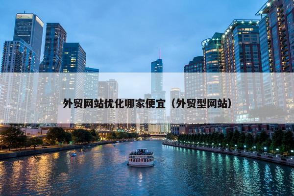 外贸网站优化哪家便宜（外贸型网站）