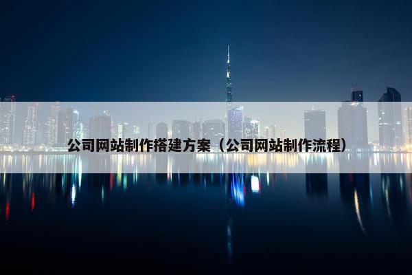 公司网站制作搭建方案（公司网站制作流程）