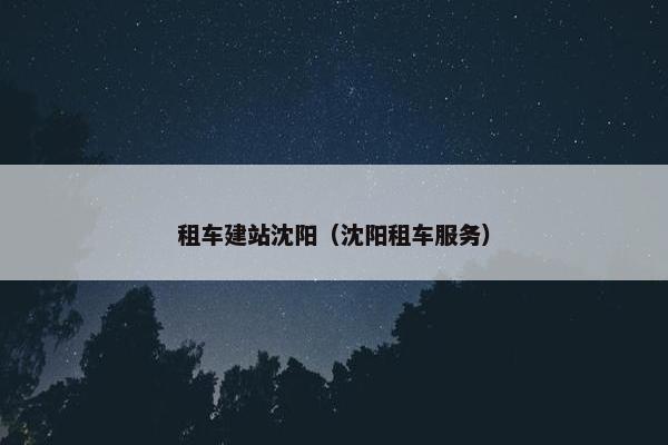 租车建站沈阳（沈阳租车服务）