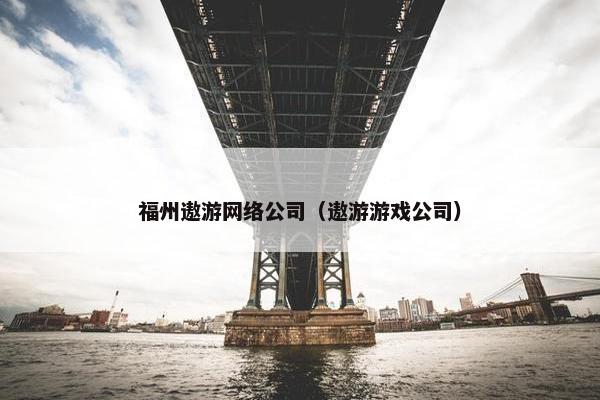 福州遨游网络公司（遨游游戏公司）