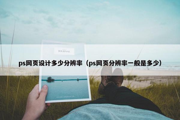 ps网页设计多少分辨率（ps网页分辨率一般是多少）