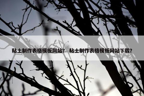 粘土制作表格模板网站？ 粘土制作表格模板网站下载？