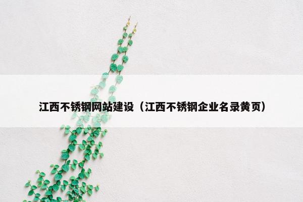 江西不锈钢网站建设（江西不锈钢企业名录黄页）