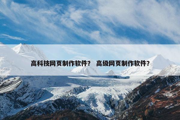 高科技网页制作软件？ 高级网页制作软件？