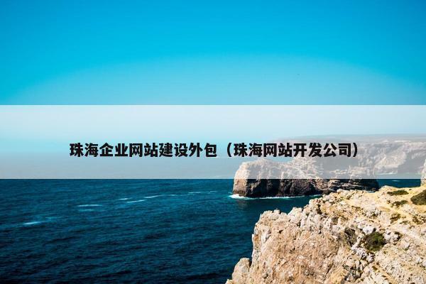 珠海企业网站建设外包（珠海网站开发公司）