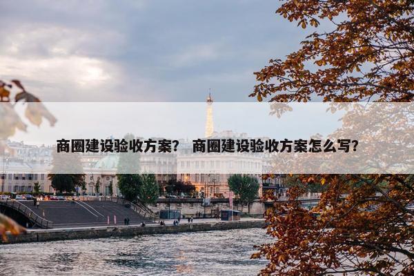 商圈建设验收方案？ 商圈建设验收方案怎么写？