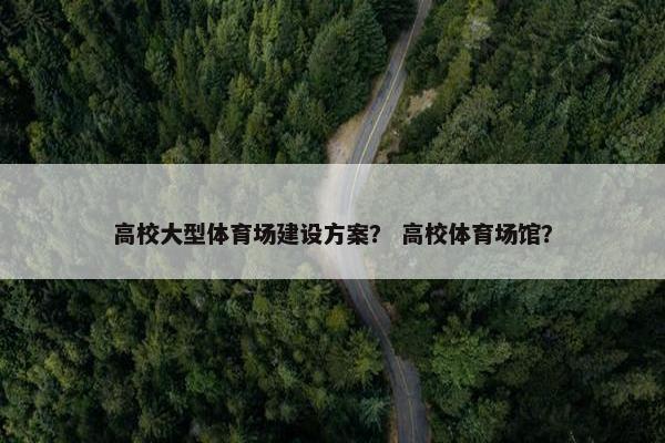 高校大型体育场建设方案？ 高校体育场馆？