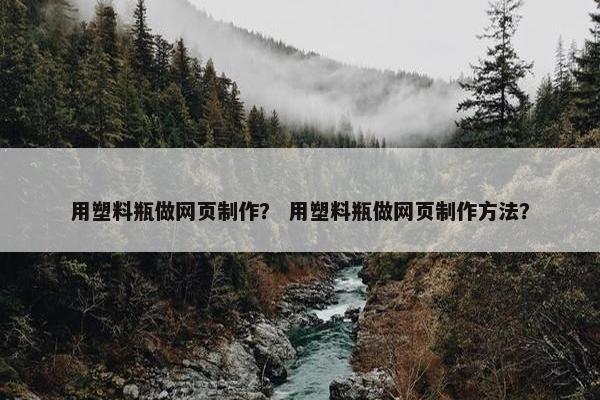 用塑料瓶做网页制作？ 用塑料瓶做网页制作方法？
