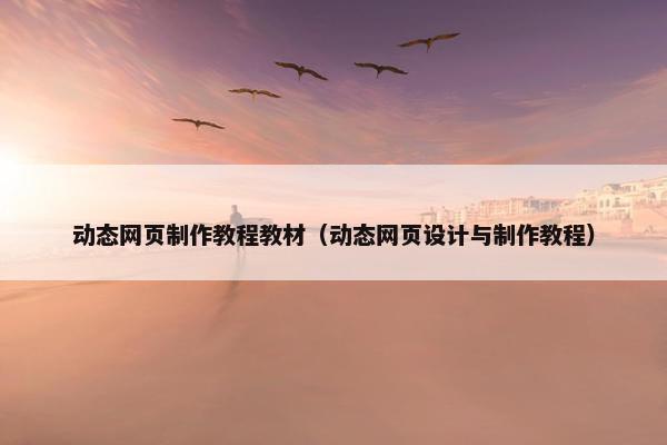 动态网页制作教程教材（动态网页设计与制作教程）