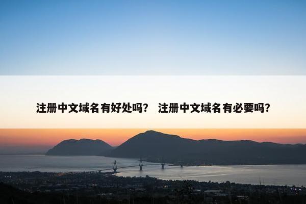 注册中文域名有好处吗？ 注册中文域名有必要吗？