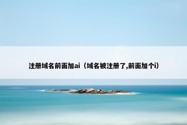 注册域名前面加ai（域名被注册了,前面加个i）