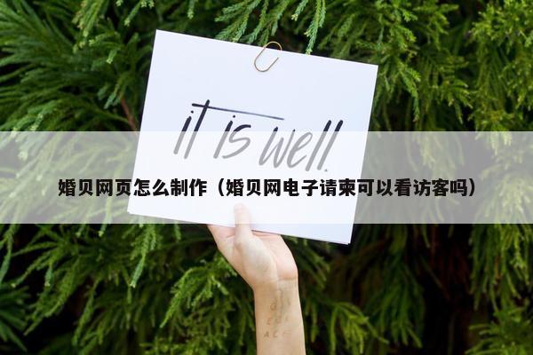 婚贝网页怎么制作（婚贝网电子请柬可以看访客吗）