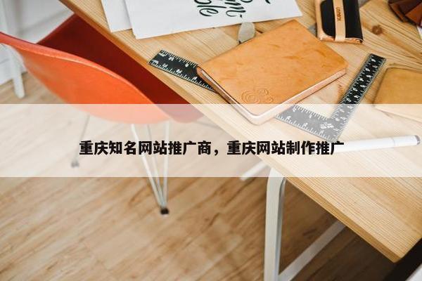 重庆知名网站推广商，重庆网站制作推广