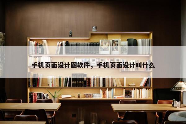 手机页面设计图软件，手机页面设计叫什么